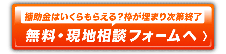補助金はいくらもらえる？枠が埋まり次第終了。無料・現地相談フォームへ