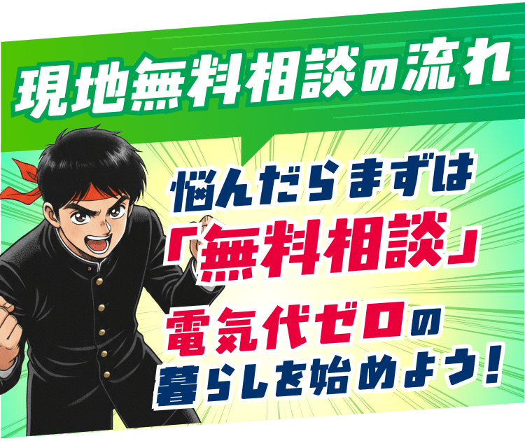 【現地無料相談の流れ】悩んだらまずは「無料相談」電気代ゼロの暮らしを始めよう！